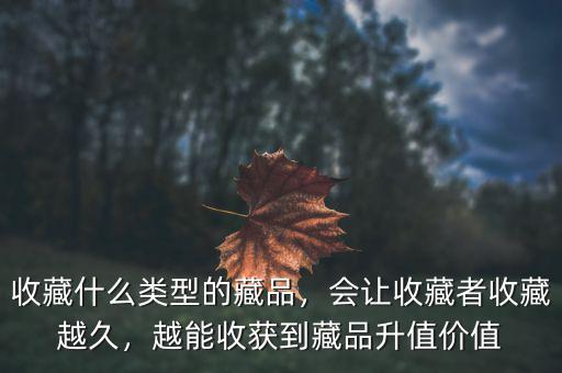 收藏什么類型的藏品，會讓收藏者收藏越久，越能收獲到藏品升值價值