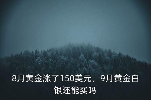 8月黃金漲了150美元，9月黃金白銀還能買嗎