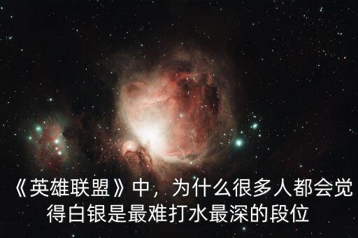 《英雄聯(lián)盟》中，為什么很多人都會覺得白銀是最難打水最深的段位