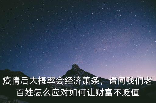 疫情后大概率會經(jīng)濟(jì)蕭條，請問我們老百姓怎么應(yīng)對如何讓財(cái)富不貶值
