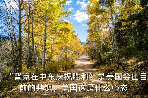 “普京在中東慶祝勝利”是美國(guó)會(huì)山目前的共識(shí)，美國(guó)這是什么心態(tài)