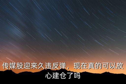 傳媒股迎來久違反彈，現(xiàn)在真的可以放心建倉(cāng)了嗎