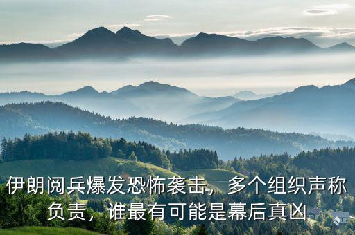 伊朗閱兵爆發(fā)恐怖襲擊，多個(gè)組織聲稱負(fù)責(zé)，誰(shuí)最有可能是幕后真兇