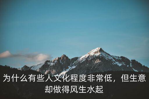 為什么有些人文化程度非常低，但生意卻做得風生水起