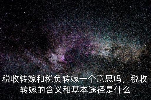 稅收轉嫁和稅負轉嫁一個意思嗎，稅收轉嫁的含義和基本途徑是什么