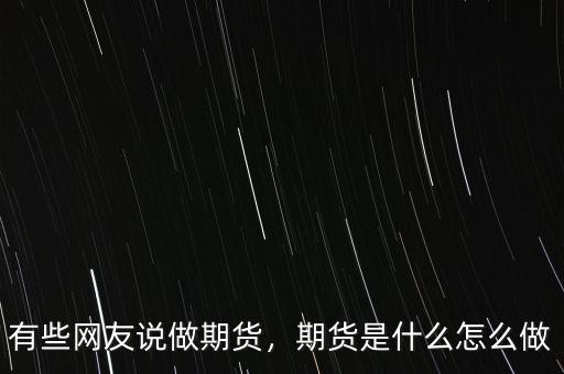 有些網(wǎng)友說(shuō)做期貨，期貨是什么怎么做