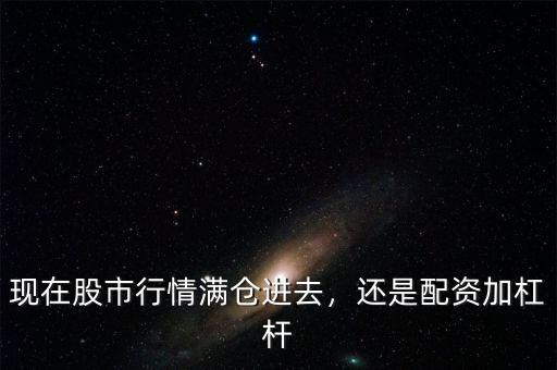 現(xiàn)在股市行情滿倉(cāng)進(jìn)去，還是配資加杠桿