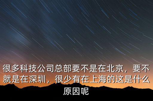 很多科技公司總部要不是在北京，要不就是在深圳，很少有在上海的這是什么原因呢