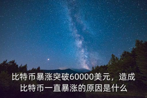 比特幣暴漲突破60000美元，造成比特幣一直暴漲的原因是什么