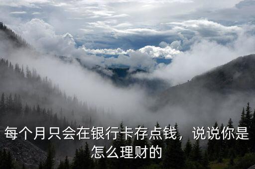 每個月只會在銀行卡存點錢，說說你是怎么理財?shù)? class=