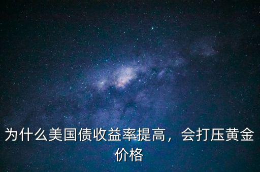 為什么美國(guó)債收益率提高，會(huì)打壓黃金價(jià)格