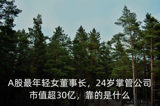 A股最年輕女董事長，24歲掌管公司市值超30億，靠的是什么