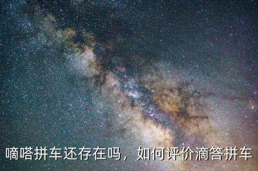嘀嗒拼車還存在嗎，如何評(píng)價(jià)滴答拼車