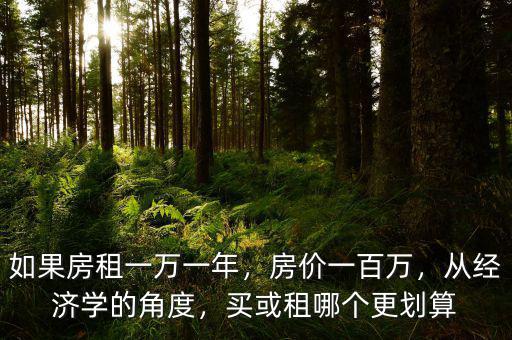 如果房租一萬(wàn)一年，房?jī)r(jià)一百萬(wàn)，從經(jīng)濟(jì)學(xué)的角度，買(mǎi)或租哪個(gè)更劃算