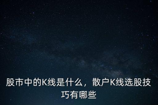股市中的K線(xiàn)是什么，散戶(hù)K線(xiàn)選股技巧有哪些