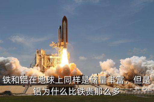 鐵和鋁在地球上同樣是儲(chǔ)量豐富，但是鋁為什么比鐵貴那么多