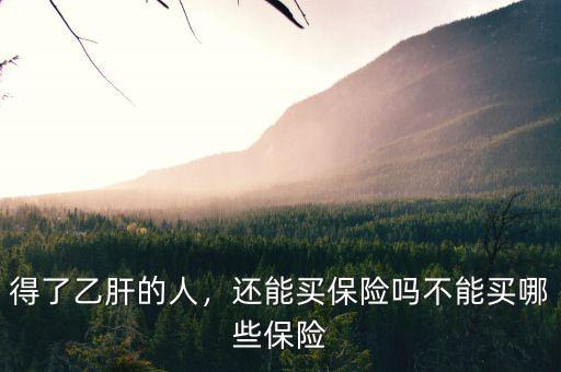 得了乙肝的人，還能買(mǎi)保險(xiǎn)嗎不能買(mǎi)哪些保險(xiǎn)