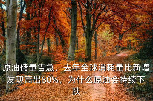 原油儲量告急，去年全球消耗量比新增發(fā)現(xiàn)高出80%，為什么原油會持續(xù)下跌
