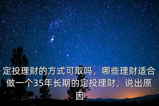 定投理財?shù)姆绞娇扇?，哪些理財適合做一個35年長期的定投理財，說出原因