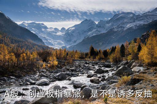 A股：創(chuàng)業(yè)板指暴漲，是不是誘多反抽