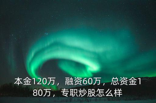 本金120萬，融資60萬，總資金180萬，專職炒股怎么樣
