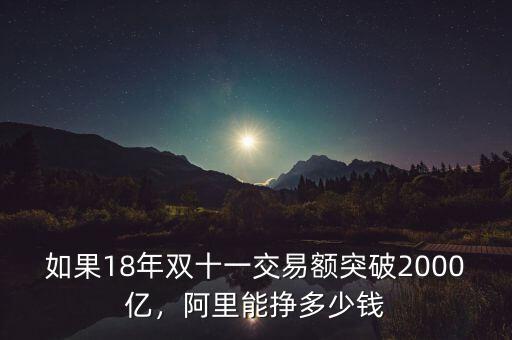如果18年雙十一交易額突破2000億，阿里能掙多少錢