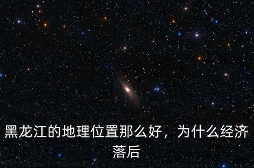 黑龍江的地理位置那么好，為什么經(jīng)濟落后