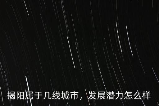 揭陽屬于幾線城市，發(fā)展?jié)摿υ趺礃? class=
