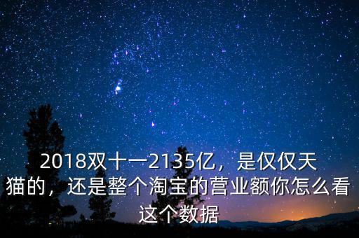 2018雙十一2135億，是僅僅天貓的，還是整個淘寶的營業(yè)額你怎么看這個數(shù)據(jù)