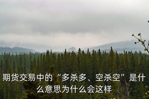 期貨交易中的“多殺多、空殺空”是什么意思為什么會這樣