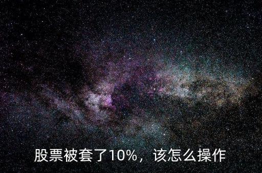 股票被套了10%，該怎么操作