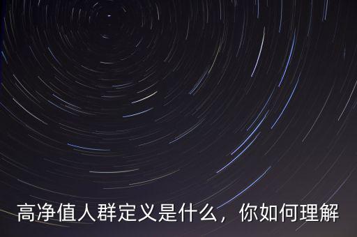 高凈值人群定義是什么，你如何理解