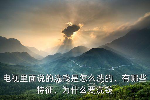 電視里面說(shuō)的洗錢是怎么洗的，有哪些特征，為什么要洗錢