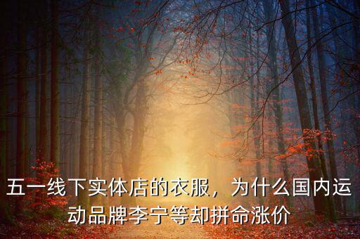 五一線下實(shí)體店的衣服，為什么國內(nèi)運(yùn)動品牌李寧等卻拼命漲價