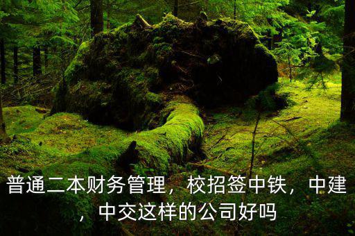 普通二本財務管理，校招簽中鐵，中建，中交這樣的公司好嗎