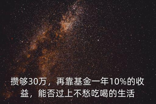 攢夠30萬，再靠基金一年10%的收益，能否過上不愁吃喝的生活