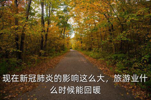 現(xiàn)在新冠肺炎的影響這么大，旅游業(yè)什么時(shí)候能回暖