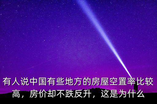 有人說中國有些地方的房屋空置率比較高，房價(jià)卻不跌反升，這是為什么