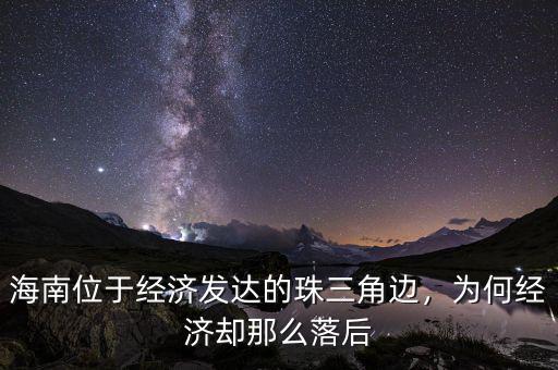 海南位于經(jīng)濟發(fā)達的珠三角邊，為何經(jīng)濟卻那么落后