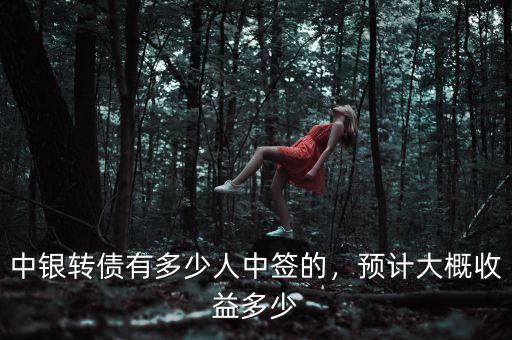 中銀轉(zhuǎn)債有多少人中簽的，預(yù)計(jì)大概收益多少