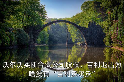 沃爾沃買斷合資公司股權(quán)，吉利退出為啥沒有“吉利沃爾沃”