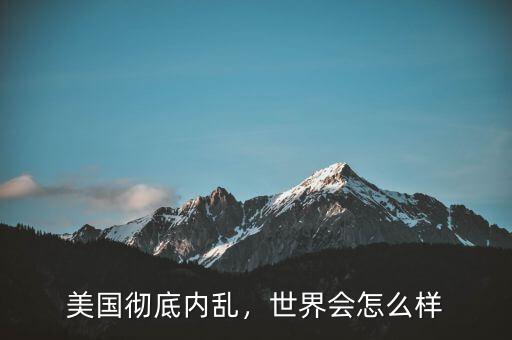 美國徹底內(nèi)亂，世界會(huì)怎么樣