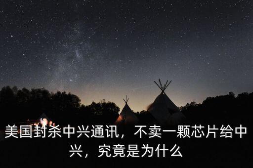 美國(guó)封殺中興通訊，不賣一顆芯片給中興，究竟是為什么