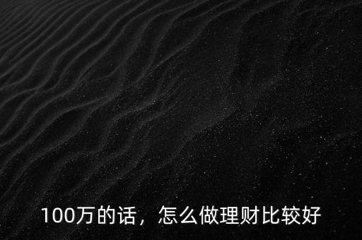 100萬的話，怎么做理財(cái)比較好