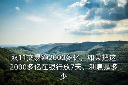 雙11交易額2000多億，如果把這2000多億在銀行放7天，利息是多少