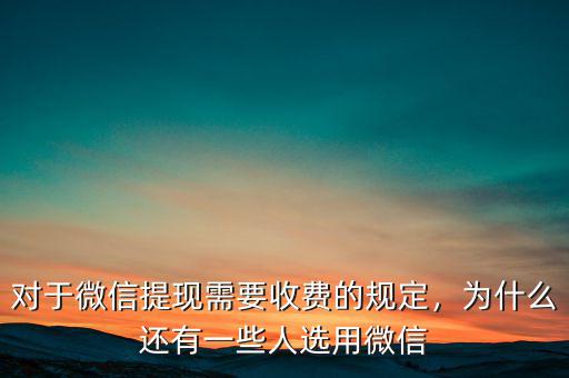 對于微信提現(xiàn)需要收費的規(guī)定，為什么還有一些人選用微信