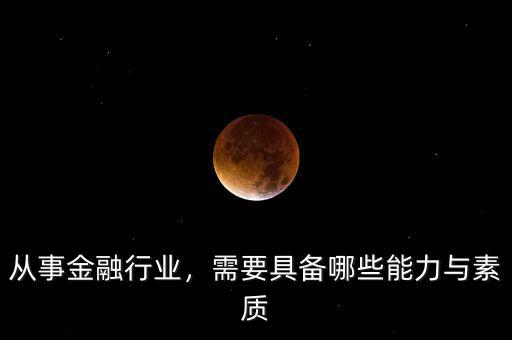 從事金融行業(yè)，需要具備哪些能力與素質(zhì)