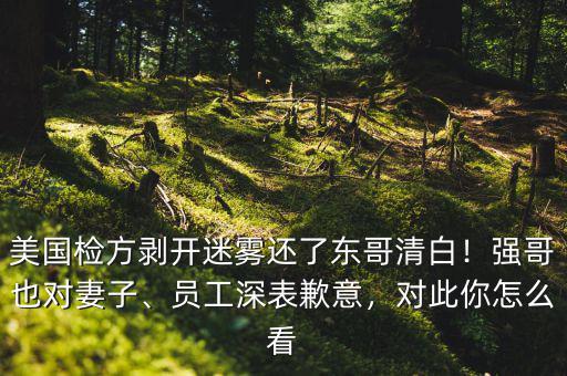 美國檢方剝開迷霧還了東哥清白！強哥也對妻子、員工深表歉意，對此你怎么看