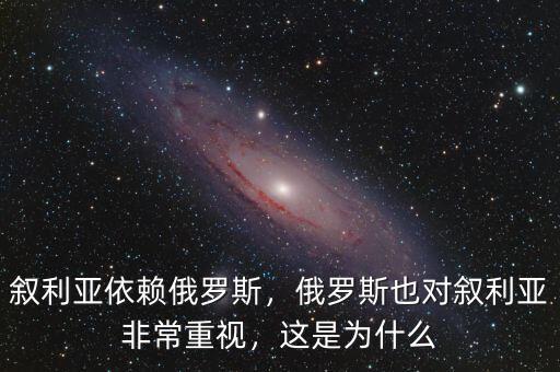 敘利亞依賴俄羅斯，俄羅斯也對敘利亞非常重視，這是為什么