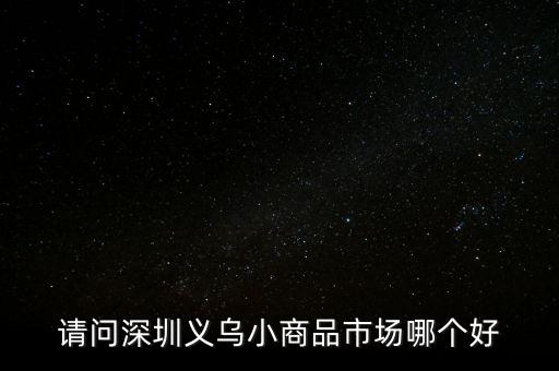 請(qǐng)問深圳義烏小商品市場(chǎng)哪個(gè)好